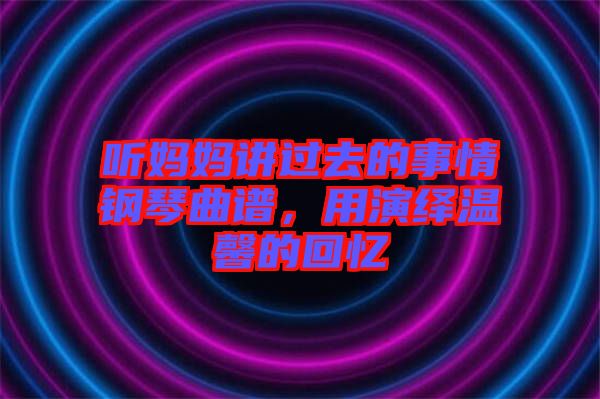 聽媽媽講過去的事情鋼琴曲譜,用演繹溫馨的回憶