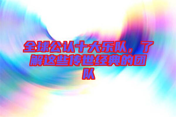 全球公認十大樂隊,了解這些傳世經典的團隊