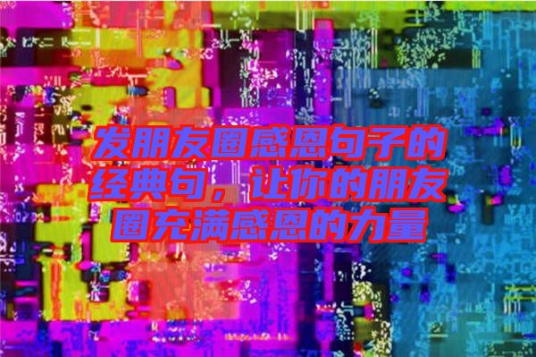 發朋友圈感恩句子的經典句,讓你的朋友圈充滿感恩的力量