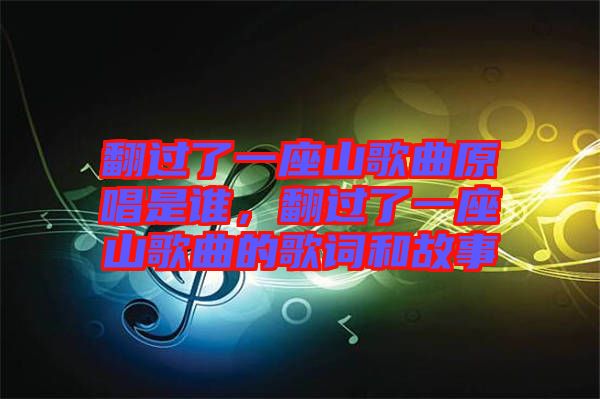 翻過了一座山歌曲原唱是誰,翻過了一座山歌曲的歌詞和故事