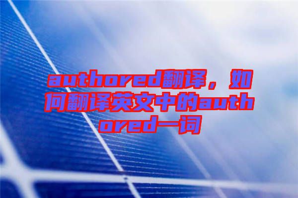 authored翻譯，如何翻譯英文中的authored一詞