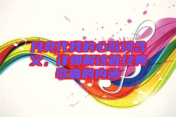 月亮代我的心歌詞含義，詳細解這首經典歌曲的內涵