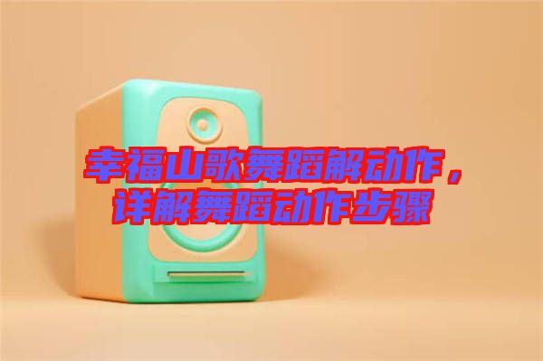 幸福山歌舞蹈解動作,詳解舞蹈動作步驟