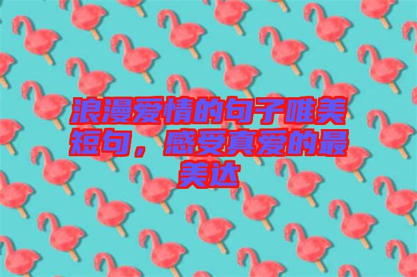 浪漫愛情的句子唯美短句，感受真愛的最美達(dá)