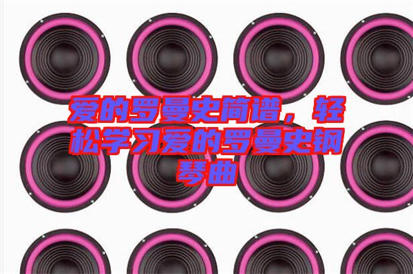 愛的羅曼史簡譜，輕松學(xué)習(xí)愛的羅曼史鋼琴曲