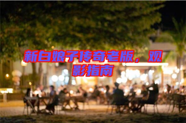 新白娘子傳奇老版，觀影指南