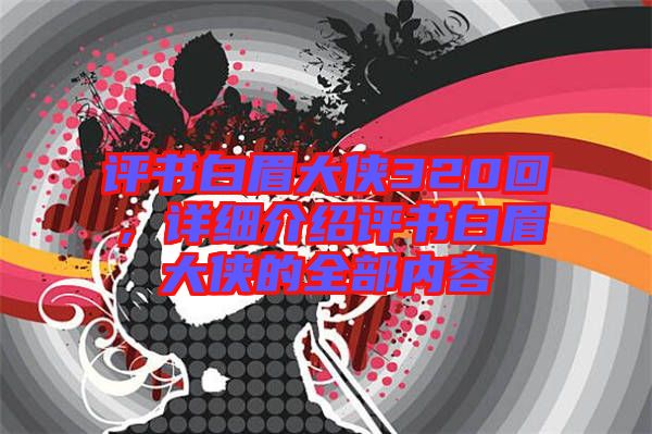 評書白眉大俠320回,詳細介紹評書白眉大俠的全部內容