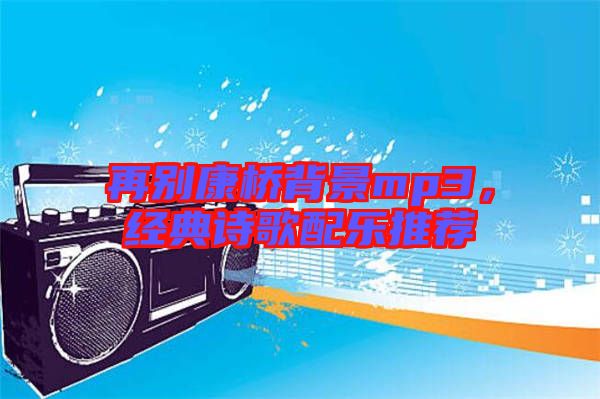 再別康橋背景mp3,經典詩歌配樂推薦