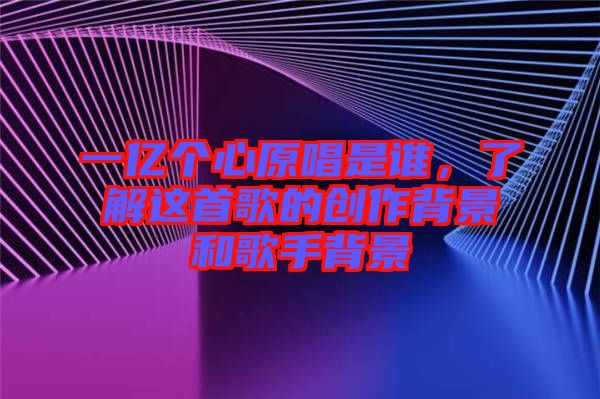 一億個心原唱是誰，了解這首歌的創作背景和歌手背景