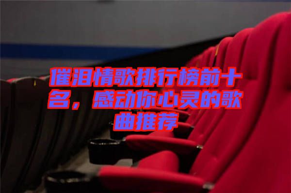 催淚情歌排行榜前十名,感動你心靈的歌曲推薦