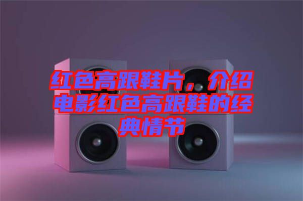 紅色高跟鞋片,介紹電影紅色高跟鞋的經典情節