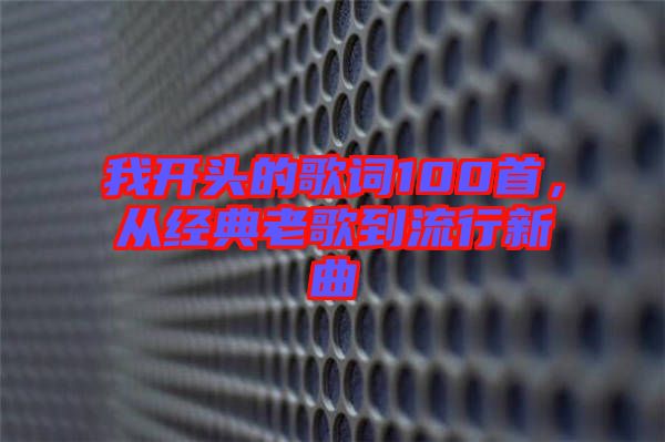 我開頭的歌詞100首,從經典老歌到流行新曲