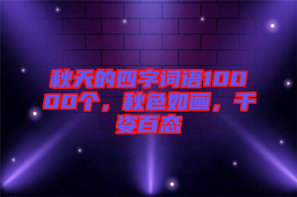 秋天的四字詞語10000個,秋色如畫,千姿百態