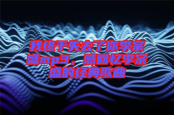 我終于失去了你李宗盛mp3,感回憶李宗盛的經(jīng)典歌曲