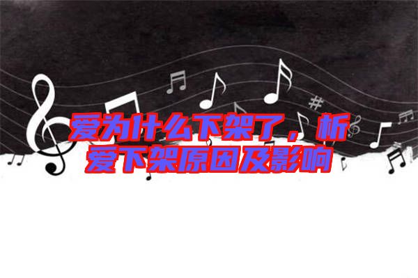 愛為什么下架了，析愛下架原因及影響