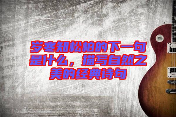歲寒知松柏的下一句是什么,描寫自然之美的經(jīng)典詩句