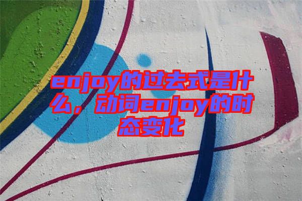 enjoy的過去式是什么,動詞enjoy的時態(tài)變化
