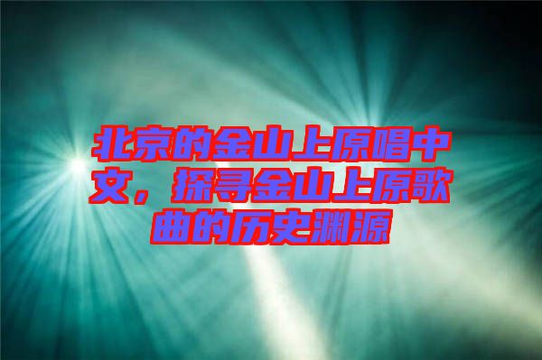 北京的金山上原唱中文,探尋金山上原歌曲的歷史淵源