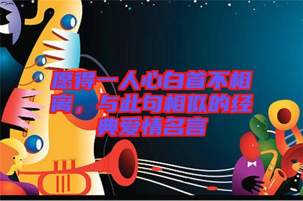 愿得一人心白首不相離,與此句相似的經典愛情名言