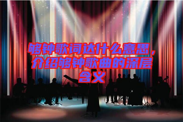 夠鐘歌詞達(dá)什么意思,介紹夠鐘歌曲的深層含義