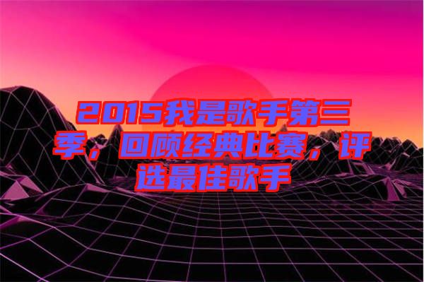 2015我是歌手第三季，回顧經典比賽，評選最佳歌手