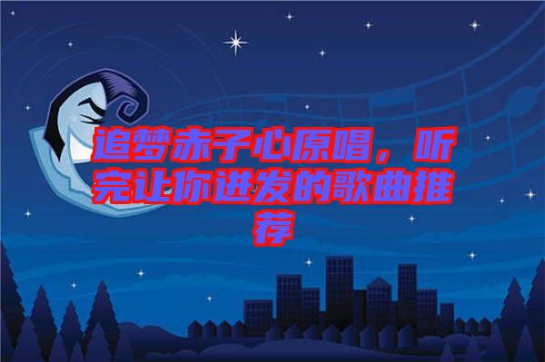 追夢赤子心原唱,聽完讓你迸發的歌曲推薦