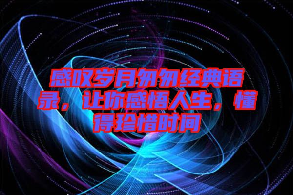 感嘆歲月匆匆經典語錄，讓你感悟人生，懂得珍惜時間