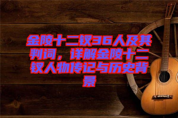 金陵十二釵36人及其判詞,詳解金陵十二釵人物傳記與歷史背景