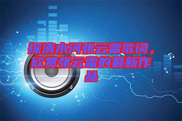 探清水河張?jiān)评赘柙~,欣賞張?jiān)评椎淖钚伦髌? width=