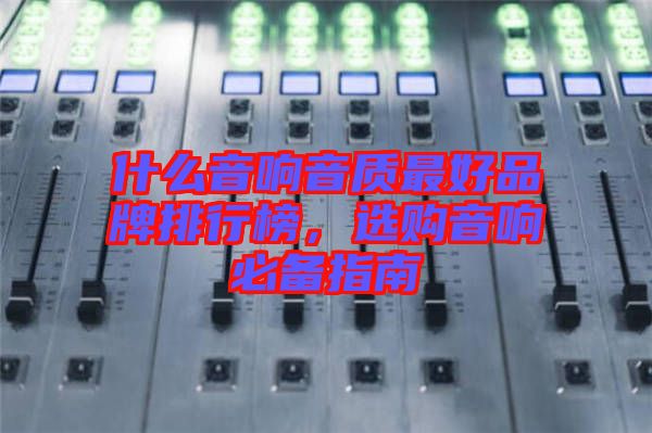 什么音響音質最好品牌排行榜,選購音響必備指南