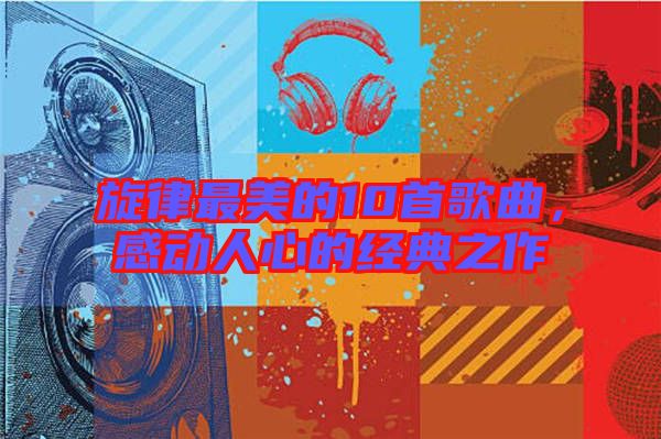 旋律最美的10首歌曲,感動人心的經典之作