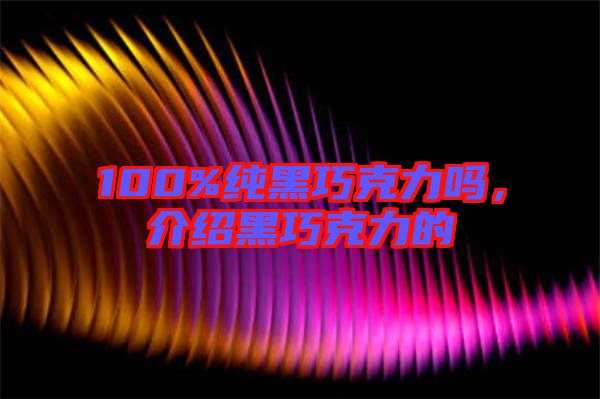 100%純黑巧克力嗎,介紹黑巧克力的