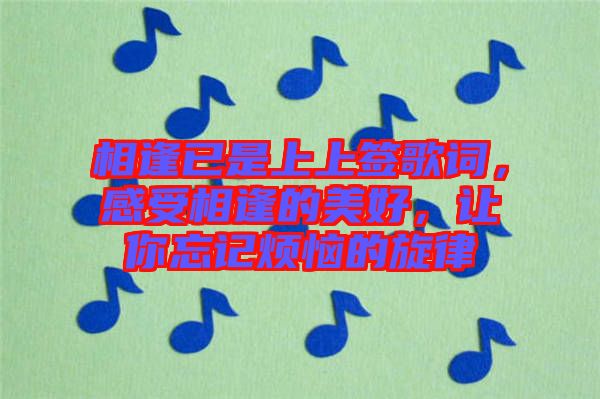 相逢已是上上簽歌詞，感受相逢的美好，讓你忘記煩惱的旋律