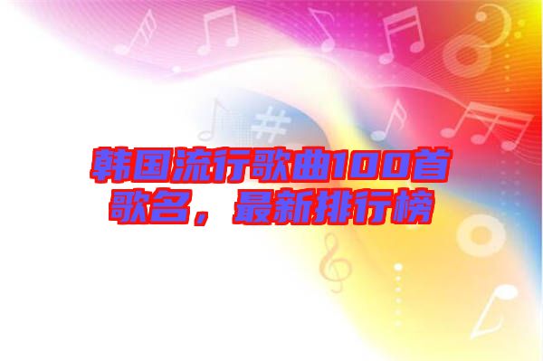 韓國流行歌曲100首歌名,最新排行榜