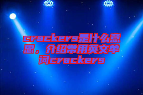 crackers是什么意思，介紹常用英文單詞crackers