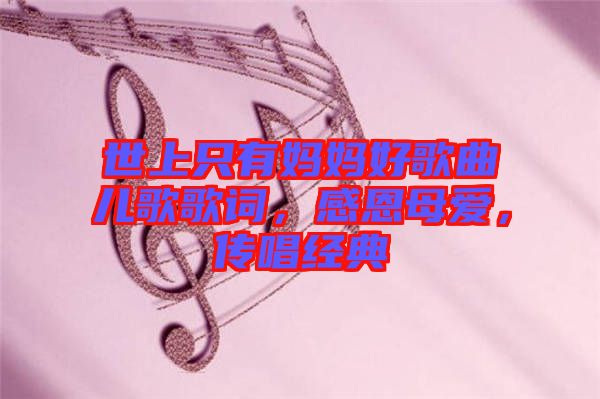 世上只有媽媽好歌曲兒歌歌詞,感恩母愛(ài),傳唱經(jīng)典
