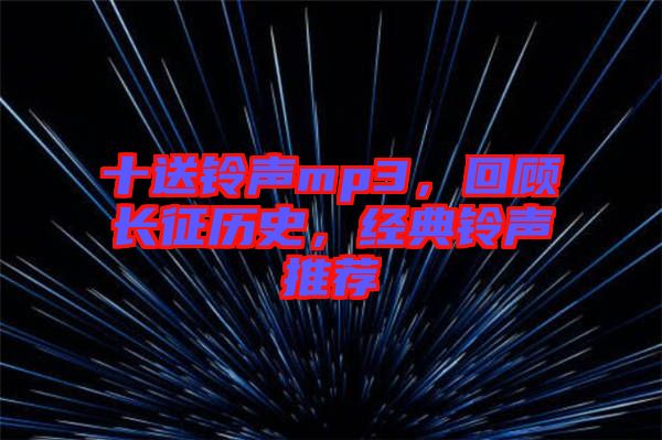 十送鈴聲mp3,回顧長征歷史,經典鈴聲推薦