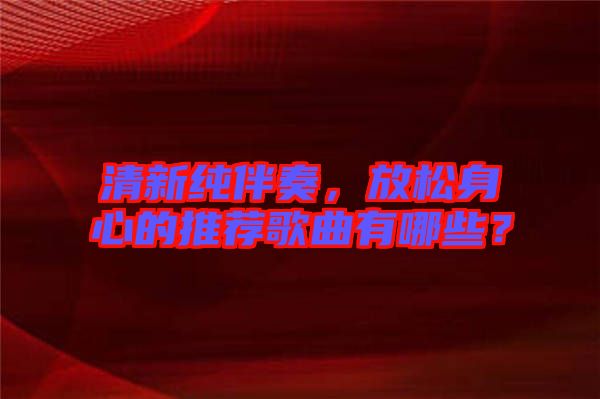 清新純伴奏,放松身心的推薦歌曲有哪些?