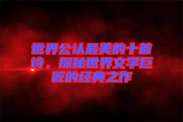 世界公認最美的十首詩,探秘世界文學巨匠的經典之作