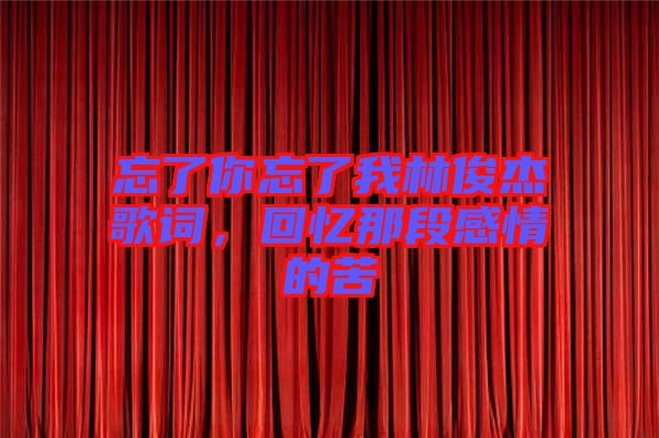 忘了你忘了我林俊杰歌詞,回憶那段感情的苦