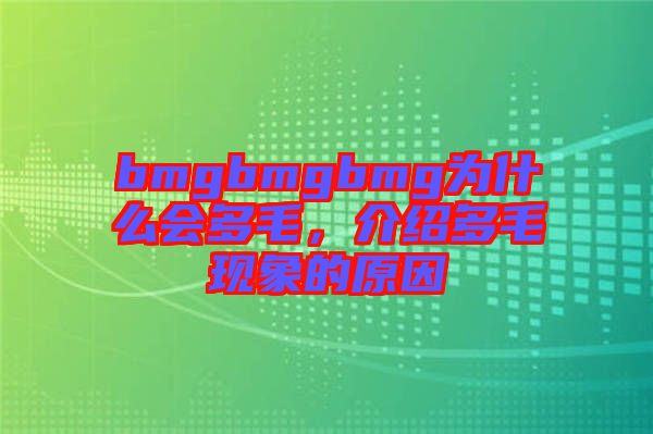 bmgbmgbmg為什么會(huì)多毛,介紹多毛現(xiàn)象的原因