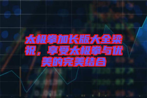 太極拳加長(zhǎng)版大全梁祝，享受太極拳與優(yōu)美的完美結(jié)合