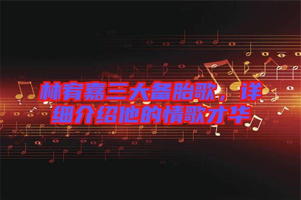 林宥嘉三大備胎歌,詳細(xì)介紹他的情歌才華