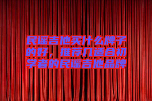 民謠吉他買什么牌子的好,推薦幾適合初學(xué)者的民謠吉他品牌