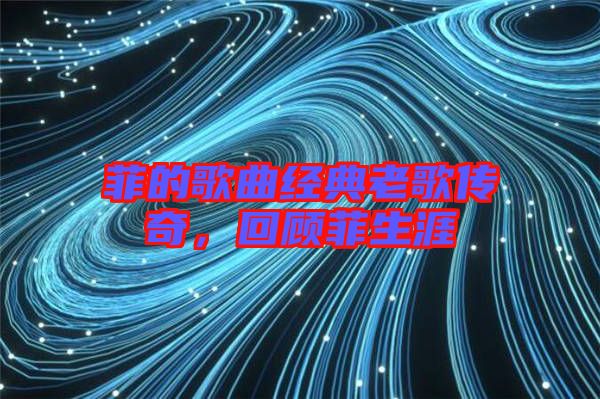 菲的歌曲經典老歌傳奇,回顧菲生涯