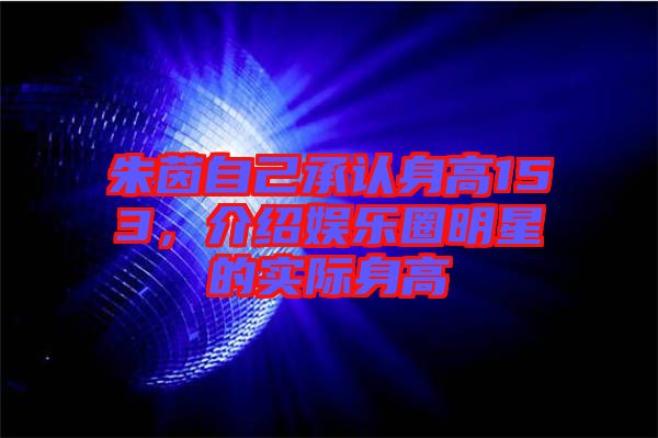 朱茵自己承認(rèn)身高153,介紹娛樂(lè)圈明星的實(shí)際身高