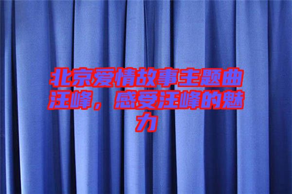 北京愛情故事主題曲汪峰,感受汪峰的魅力