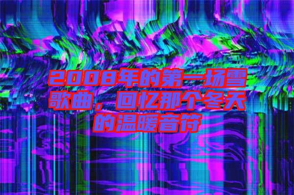 2008年的第一場雪歌曲,回憶那個冬天的溫暖音符