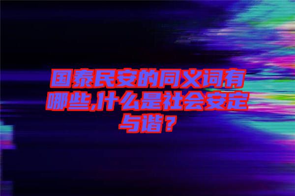 國泰民安的同義詞有哪些,什么是社會安定與諧?