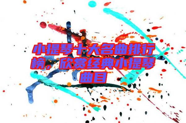 小提琴十大名曲排行榜,欣賞經(jīng)典小提琴曲目